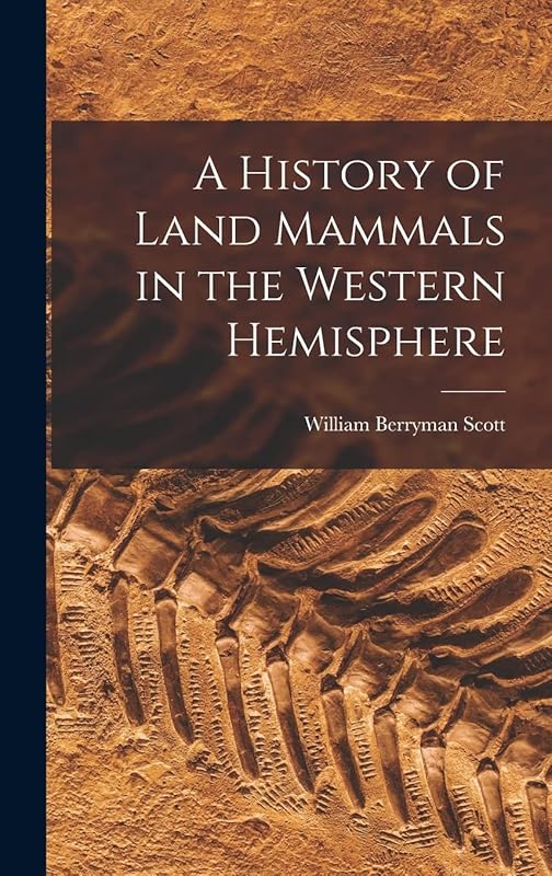 A History of Land Mammals in the Western Hemisphere by William Berryman Scott