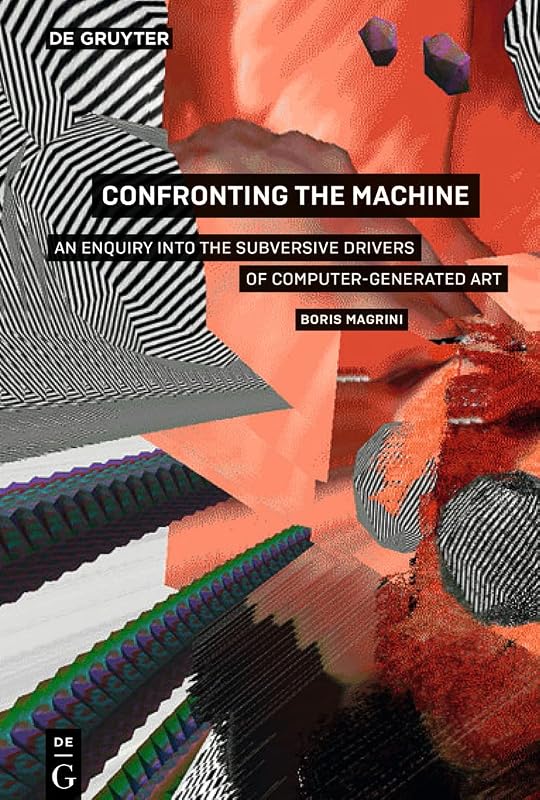 Confronting the Machine: An Enquiry into the Subversive Drives of Computer-Generated Art by Boris Magrini