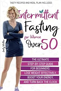 Intermittent Fasting for Women Over 50: The Ultimate Step-by-Step Guide for Beginners. Lose Weight Effectively, Boost Your Energy, and Turn Back the Clock | Tasty Recipes and Meal Plan Included by Emily Walker