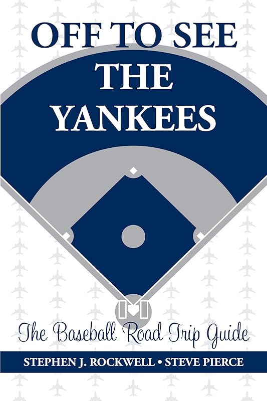 Off to See the Yankees: The Baseball Road Trip Guide by Stephen J. Rockwell