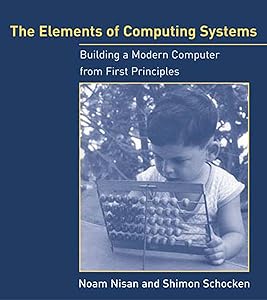 The Elements of Computing Systems: Building a Modern Computer from First Principles by Noam Nisan