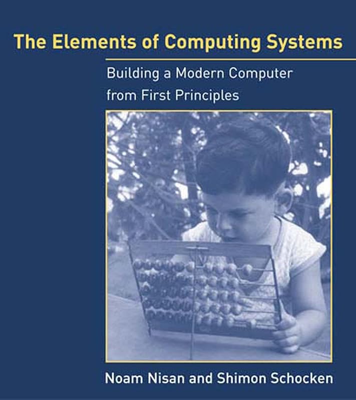 The Elements of Computing Systems: Building a Modern Computer from First Principles by Noam Nisan