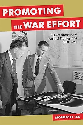 Promoting the War Effort: Robert Horton and Federal Propaganda, 1938-1946 (Media and Public Affairs)