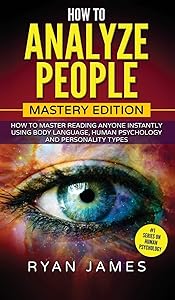 How to Analyze People: Mastery Edition - How to Master Reading Anyone Instantly Using Body Language, Human Psychology and Personality Types (How to Analyze People Series) (Volume 2)