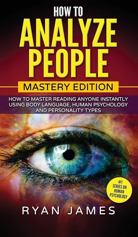 How to Analyze People: Mastery Edition - How to Master Reading Anyone Instantly Using Body Language, Human Psychology and Personality Types (How to Analyze People Series) (Volume 2) by Ryan James