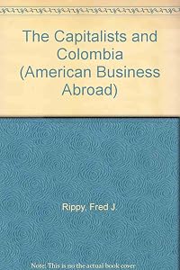 The Capitalists and Colombia (American Business Abroad) by Fred J. Rippy