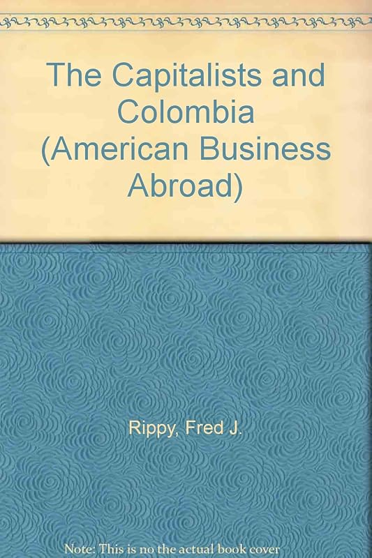 The Capitalists and Colombia (American Business Abroad) by Fred J. Rippy