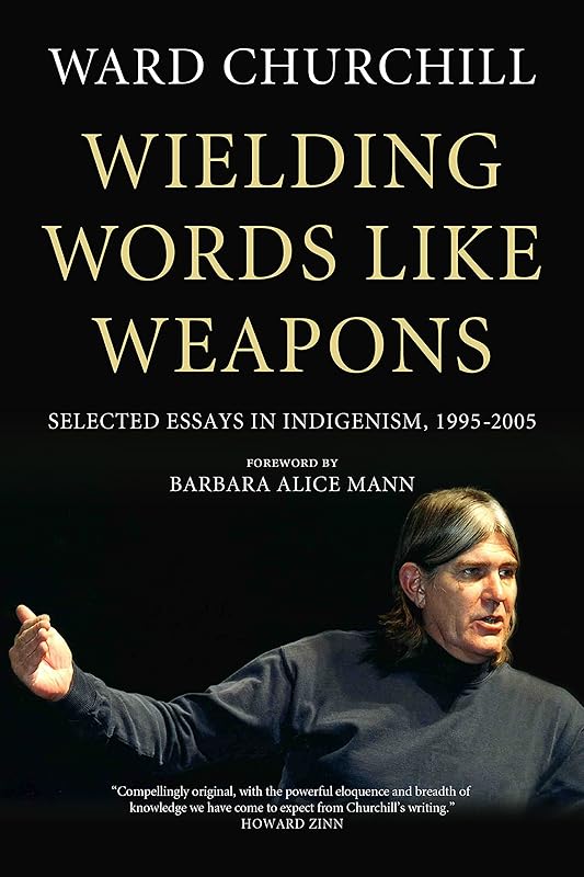 Wielding Words like Weapons: Selected Essays in Indigenism, 1995–2005 by Ward Churchill