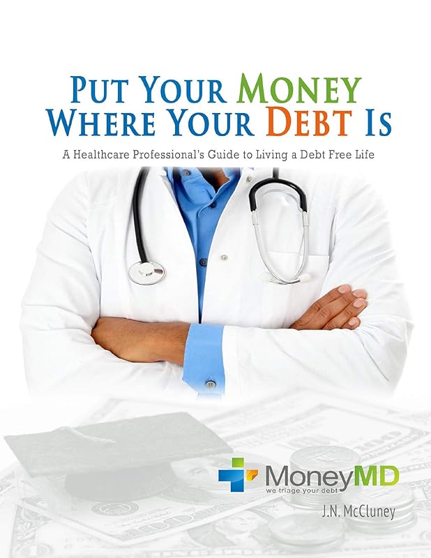 Put Your Money Where Your Debt Is: A Healthcare Professional's Guide to Living a Debt Free Life by J.N. McCluney