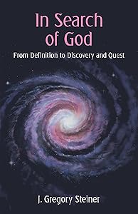 In Search of God: From Definition to Discovery and Quest by J. Gregory Steiner