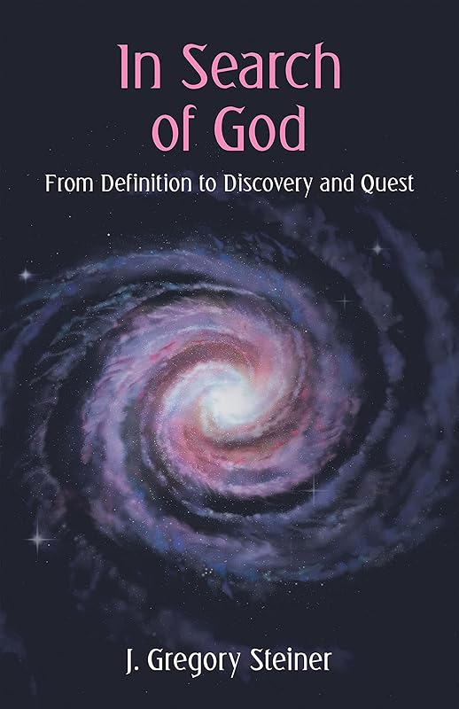 In Search of God: From Definition to Discovery and Quest by J. Gregory Steiner