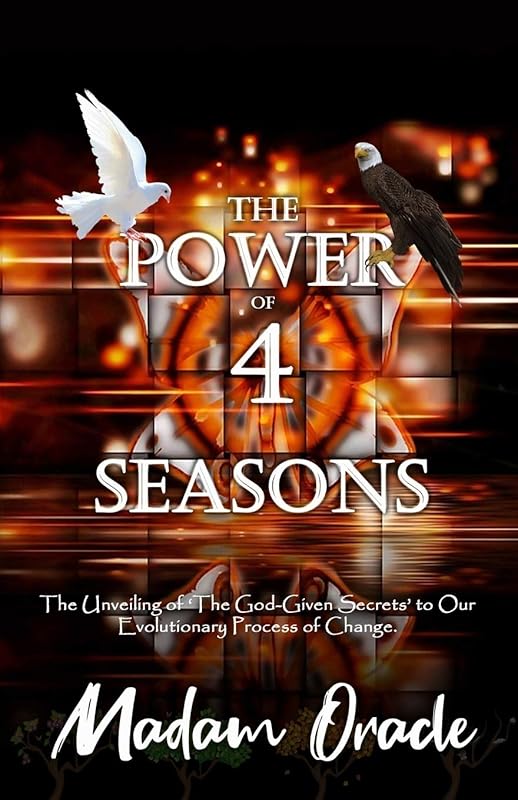 The Power of 4 Seasons: The Unveiling of The God-Given Secrets to Our Evolutionary Process of Change. by Madam Oracle