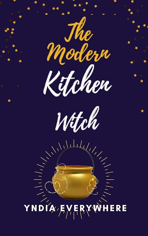 The Modern Kitchen Witch: The Cullinary Alchemist Vol. 1 by Yndia Everywhere