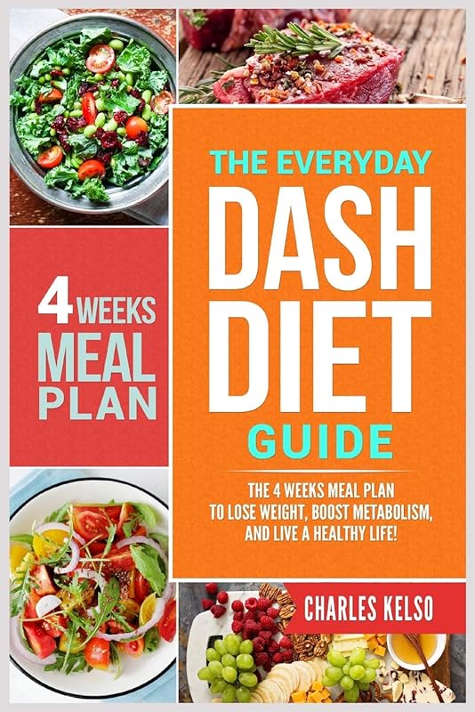 The Everyday DASH Diet Guide: The 4 Weeks Meal Plan to Lose Weight, Boost Metabolism, and Live a Healthy Life by Charles Kelso