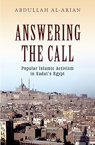 Answering the Call: Popular Islamic Activism in Sadat's Egypt (Religion and Global Politics) by Abdullah Al-Arian