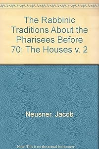 The Rabbinic Traditions About the Pharisees Before 70: The Houses