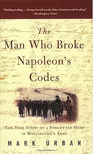 The Man Who Broke Napoleon's Codes: The True Story of a Forgotten Hero in Wellington's Army