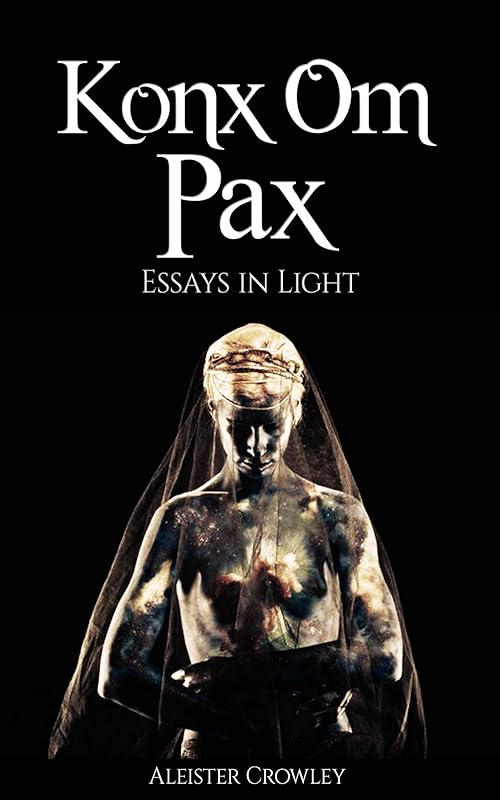 Konx Om Pax (Illustrated): Essays in Light by Aleister Crowley