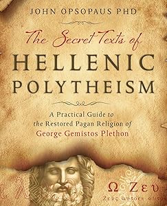 The Secret Texts of Hellenic Polytheism: A Practical Guide to the Restored Pagan Religion of George Gemistos Plethon by John Opsopaus PhD