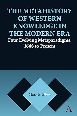 The Metahistory of Western Knowledge in the Modern Era: Four Evolving Metaparadigms, 1648 to Present (Anthem Series on Thresholds and Transformations Book 1)