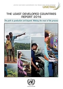 The Least Developed Countries Report 2016: The Path to Graduation and Beyond: Making the most of the process