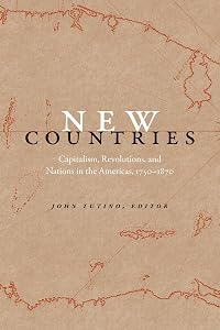 New Countries: Capitalism, Revolutions, and Nations in the Americas, 1750–1870 by John Tutino