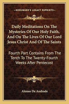 Daily Meditations On The Mysteries Of Our Holy Faith, And On The Lives Of Our Lord Jesus Christ And Of The Saints: Fourth Part Contains From The Tenth To The Twenty-Fourth Weeks After Pentecost