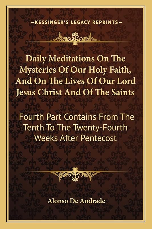 Daily Meditations On The Mysteries Of Our Holy Faith, And On The Lives Of Our Lord Jesus Christ And Of The Saints: Fourth Part Contains From The Tenth To The Twenty-Fourth Weeks After Pentecost by Alonso De Andrade