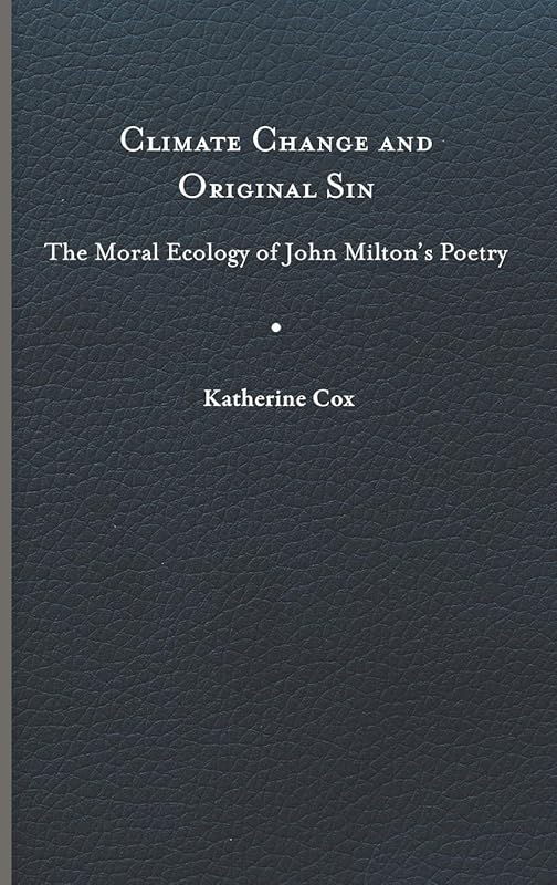 Climate Change and Original Sin: The Moral Ecology of John Milton's Poetry (Under the Sign of Nature: Explorations in Environmental Humanities) by Katherine Cox