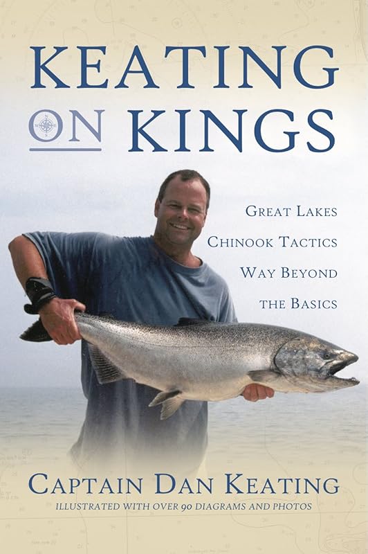 Keating on Kings: Great Lakes Chinook Tactics Way Beyond The Basics by Captain Dan Keating