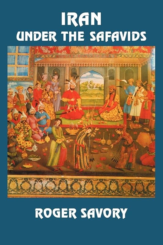 Iran Under the Safavids by Roger Savory