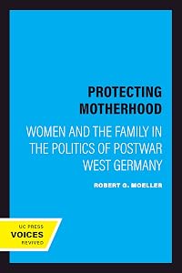 Protecting Motherhood: Women and the Family in the Politics of Postwar West Germany