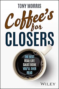 Coffee's for Closers: The Best Real Life Sales Book You'll Ever Read by Tony Morris