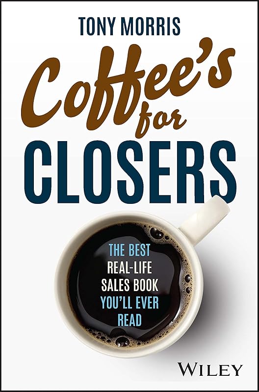 Coffee's for Closers: The Best Real Life Sales Book You'll Ever Read by Tony Morris