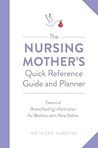 The Nursing Mother's Quick Reference Guide and Planner: Essential Breastfeeding Information for Mothers with New Babies by Kathleen Huggins