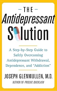 The Antidepressant Solution: A Step-by-Step Guide to Safely Overcoming Antidepressant Withdrawal, Dependence, and "Addiction" by Joseph Joseph Glenmullen
