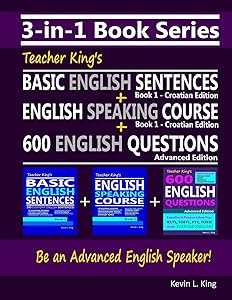 3-in-1 Book Series: Teacher King’s Basic English Sentences Book 1 - Croatian Edition + English Speaking Course Book 1 - Croatian Edition + 600 English Questions - Advanced Edition