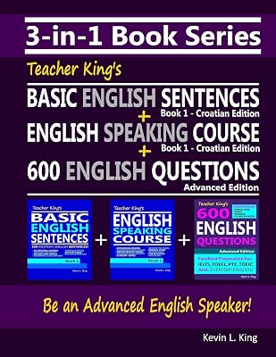 3-in-1 Book Series: Teacher King’s Basic English Sentences Book 1 - Croatian Edition + English Speaking Course Book 1 - Croatian Edition + 600 English Questions - Advanced Edition