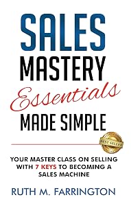 Sales Mastery Essentials Made Simple: Your Master Class on Selling with 7 Keys to Becoming a Sales Machine by Ruth Farrington