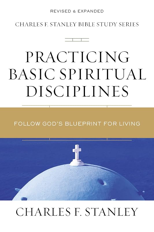 Practicing Basic Spiritual Disciplines: Follow God's Blueprint for Living (Charles F. Stanley Bible Study Series) by Charles F. Stanley