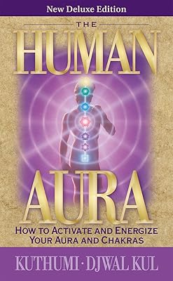 The Human Aura: How to Activate and Energize Your Aura and Chakras