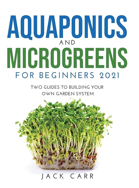 Aquaponics and Microgreens for Beginners 2021: Two Guides to Building Your Own Garden System by Jack Carr