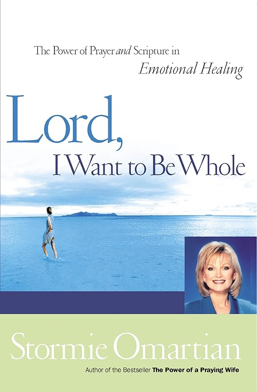 Lord, I Want To Be Whole: The Power Of Prayer And Scripture In Emotional Healing by Stormie Omartian