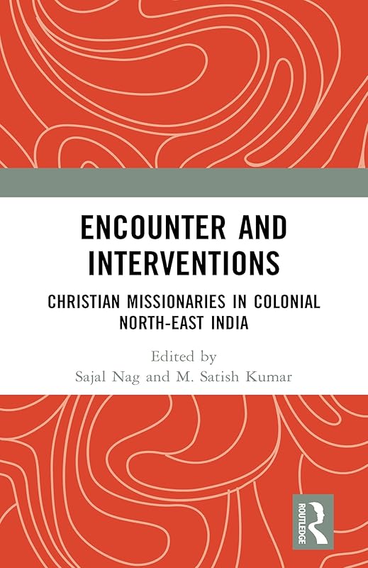Encounter and Interventions: Christian Missionaries in Colonial North-East India by Sajal Nag
