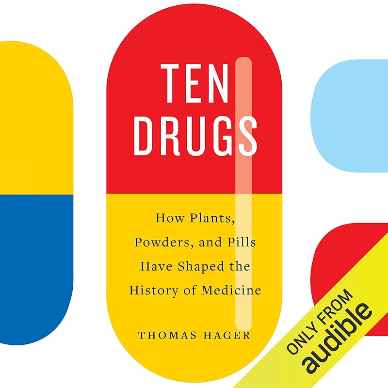 Ten Drugs: How Plants, Powders, and Pills Have Shaped the History of Medicine by Thomas Hager