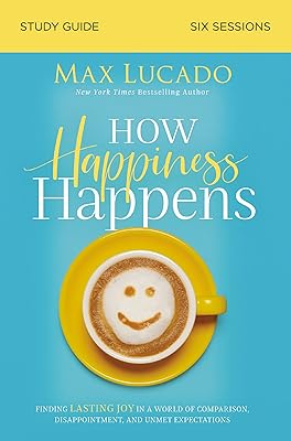 How Happiness Happens Study Guide: Finding Lasting Joy in a World of Comparison, Disappointment, and Unmet Expectations