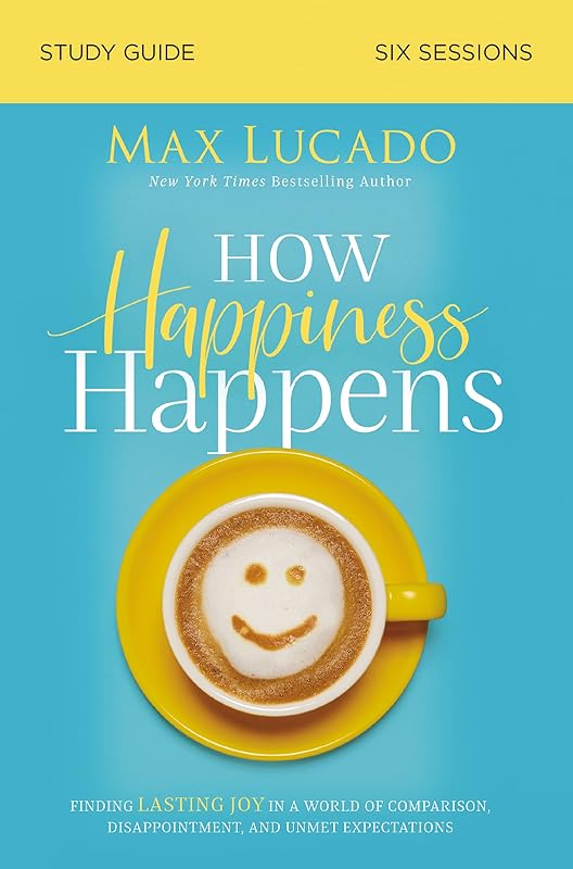 How Happiness Happens Study Guide: Finding Lasting Joy in a World of Comparison, Disappointment, and Unmet Expectations by Max Lucado