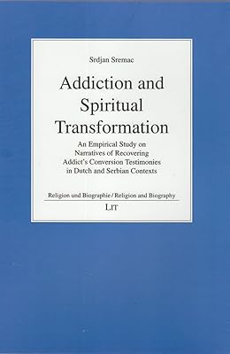 Addiction and Spiritual Transformation: An Empirical Study on Narratives of Recovering Addict's Conversion Testimonies in Dutch and Serbian Contexts ... und Biographie/Religion and Biography)