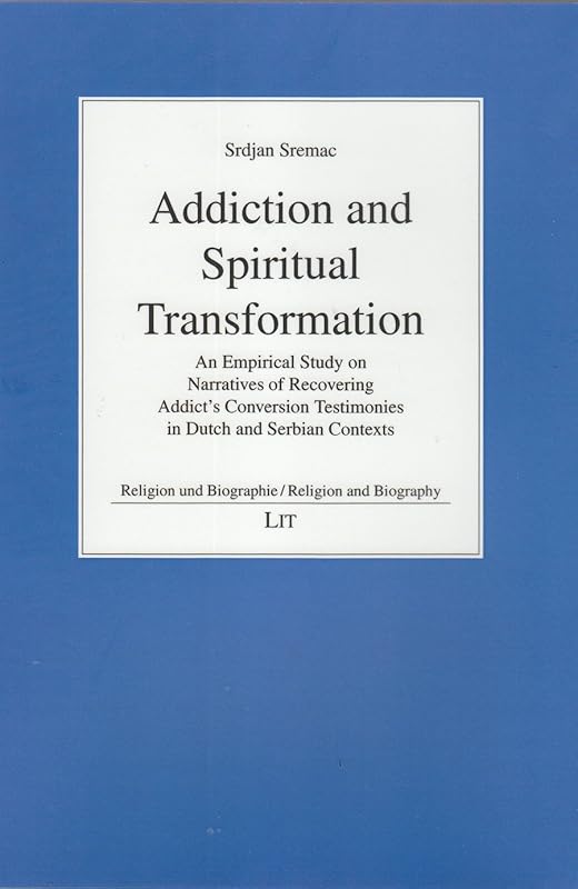 Addiction and Spiritual Transformation: An Empirical Study on Narratives of Recovering Addict's Conversion Testimonies in Dutch and Serbian Contexts ... und Biographie/Religion and Biography) by Srdjan Sremac
