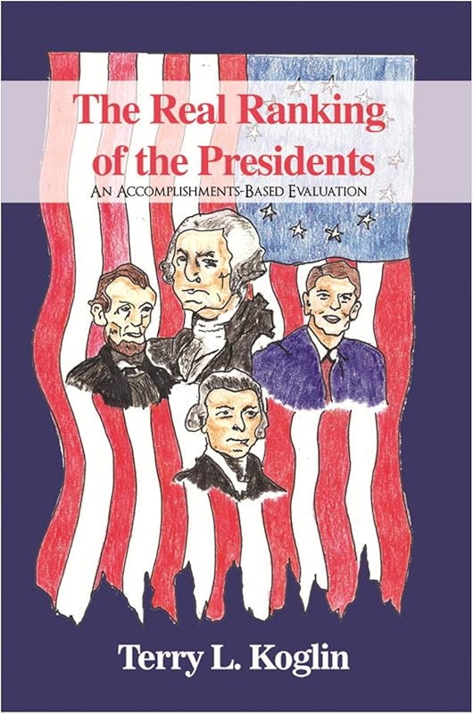 The Real Rankings of the Presidents: An Accomplishments-Based Evaluation by Terry L. Koglin
